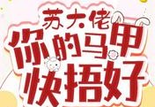 苏大佬，你的马甲快捂好完本免费阅读（苏奕辰&amp;nbsp;宋晩星）