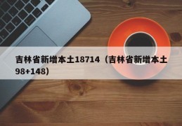 吉林省新增本土18714（吉林省新增本土98+148）