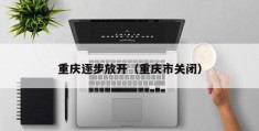 重庆逐步放开（重庆市关闭）