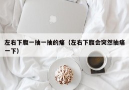 左右下腹一抽一抽的痛（左右下腹会突然抽痛一下）