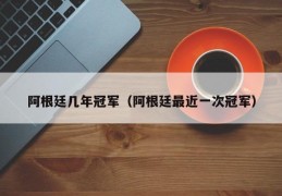 阿根廷几年冠军（阿根廷最近一次冠军）