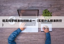 提高科学精准防控防止一（实现什么精准防控）