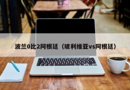 波兰0比2阿根廷（玻利维亚vs阿根廷）