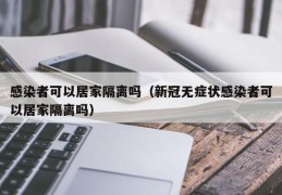 感染者可以居家隔离吗（新冠无症状感染者可以居家隔离吗）