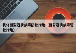 优化新型冠状病毒防控措施（新型冠状病毒管控措施）